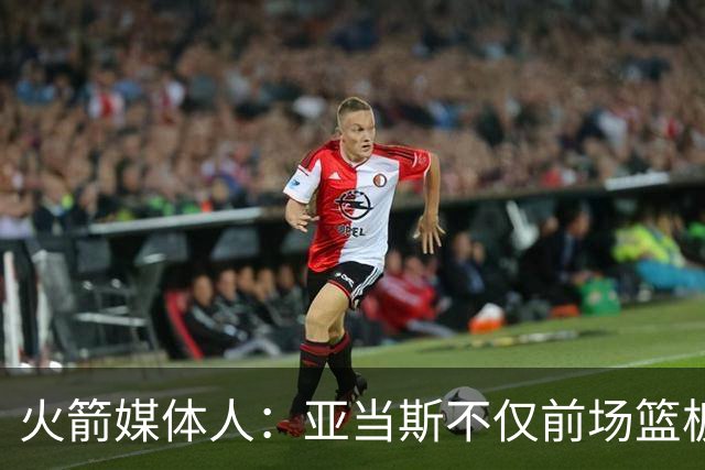 火箭媒体人：亚当斯不仅前场篮板能力出色，他还是出色的传球手
